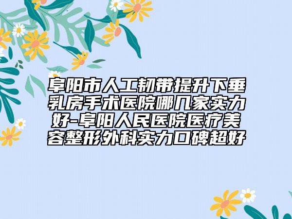 阜陽(yáng)市人工韌帶提升下垂乳房手術(shù)醫(yī)院哪幾家實(shí)力好-阜陽(yáng)人民醫(yī)院醫(yī)療美容整形外科實(shí)力口碑超好