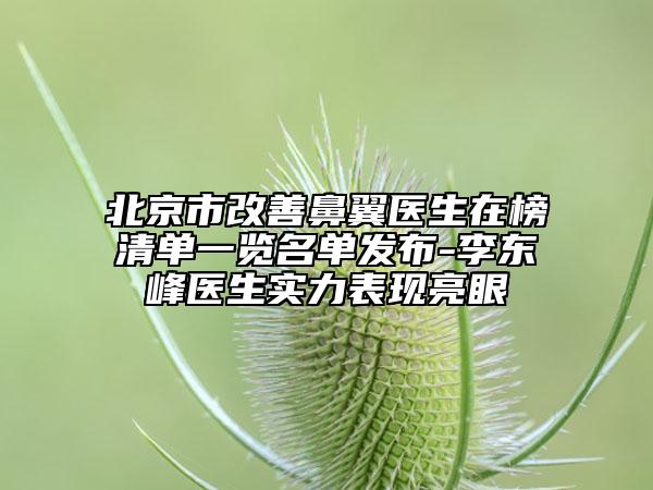 北京市改善鼻翼醫(yī)生在榜清單一覽名單發(fā)布-李東峰醫(yī)生實(shí)力表現(xiàn)亮眼