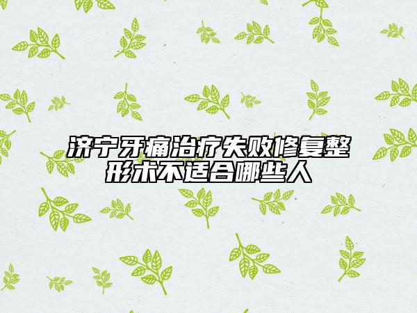 濟(jì)寧牙痛治療失敗修復(fù)整形術(shù)不適合哪些人