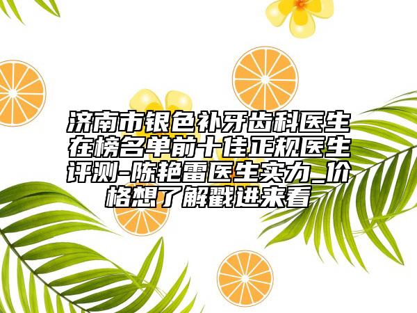 濟(jì)南市銀色補牙齒科醫(yī)生在榜名單前十佳正規(guī)醫(yī)生評測-陳艷雷醫(yī)生實力_價格想了解戳進(jìn)來看