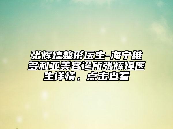 張輝煌整形醫(yī)生-海寧維多利亞美容診所張輝煌醫(yī)生詳情，點擊查看