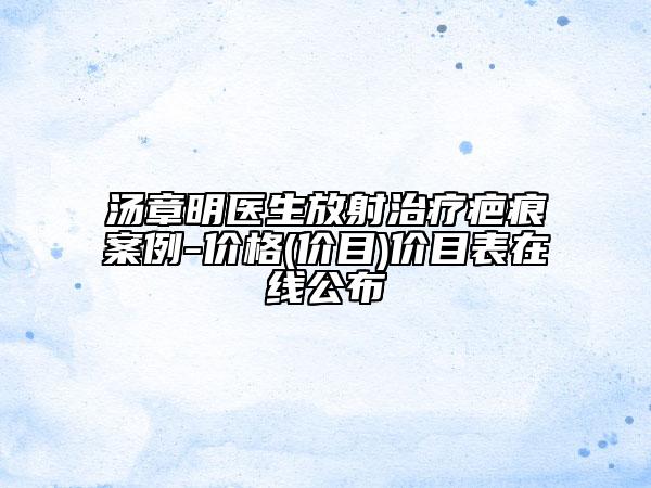 湯章明醫(yī)生放射治療疤痕案例-價格(價目)價目表在線公布