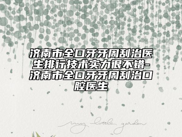 濟(jì)南市全口牙牙周刮治醫(yī)生排行技術(shù)實(shí)力很不錯(cuò)-濟(jì)南市全口牙牙周刮治口腔醫(yī)生