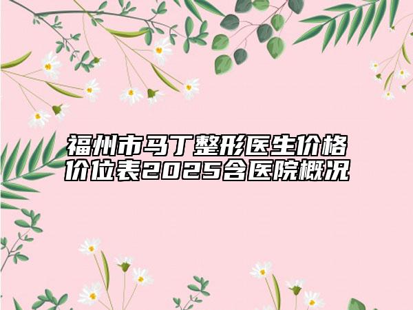福州市馬丁整形醫(yī)生價(jià)格價(jià)位表2025含醫(yī)院概況