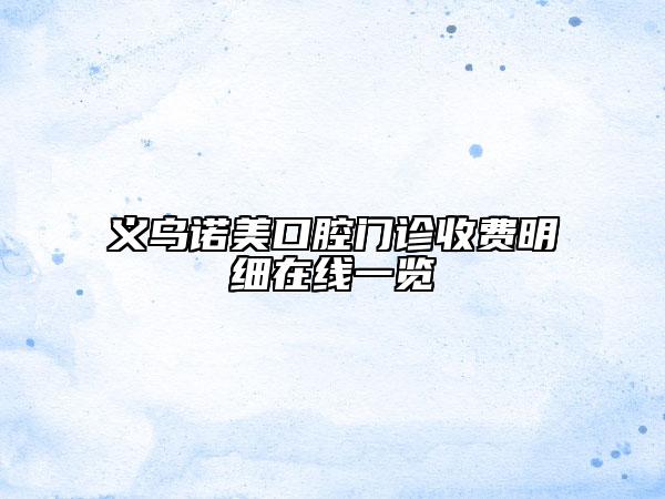 義烏諾美口腔門診收費(fèi)明細(xì)在線一覽