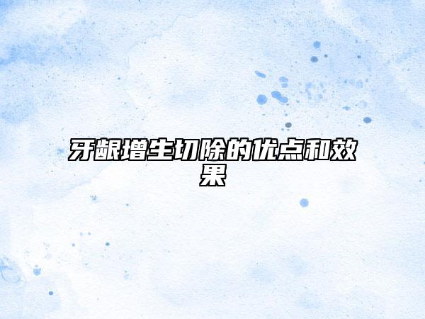 牙齦增生切除的優(yōu)點和效果