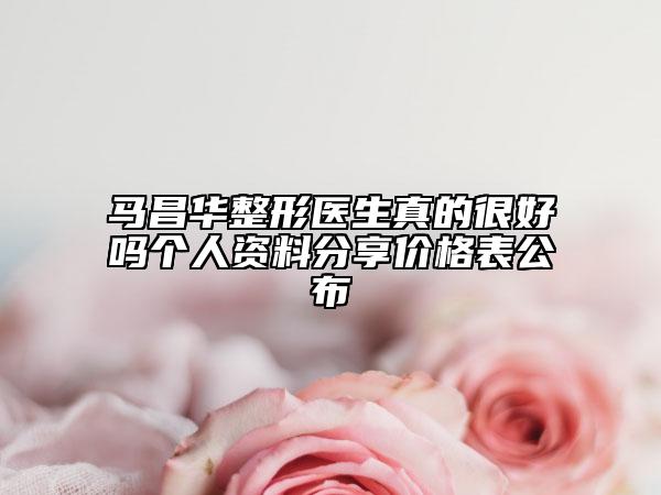 馬昌華整形醫(yī)生真的很好嗎個人資料分享價格表公布