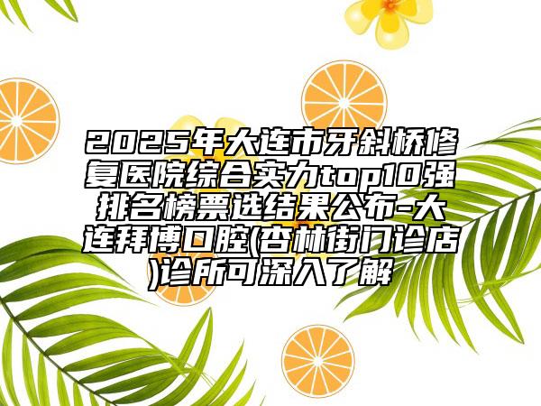 2025年大連市牙斜橋修復(fù)醫(yī)院綜合實(shí)力top10強(qiáng)排名榜票選結(jié)果公布-大連拜博口腔(杏林街門診店)診所可深入了解