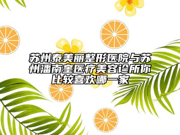 蘇州泰美麗整形醫(yī)院與蘇州潘南奎醫(yī)療美容診所你比較喜歡哪一家