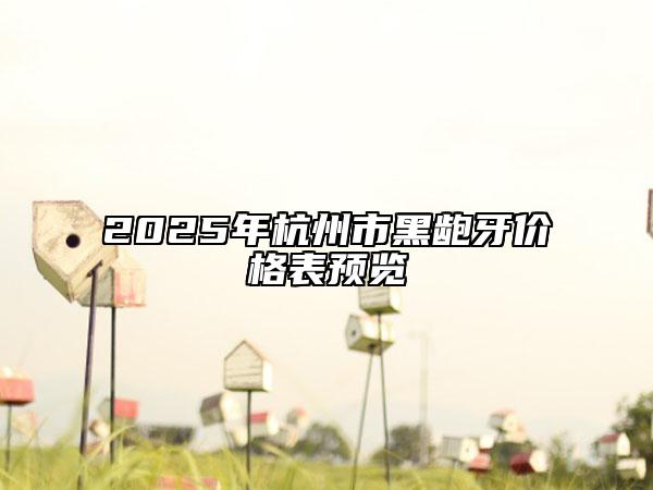 2025年杭州市黑齙牙價(jià)格表預(yù)覽