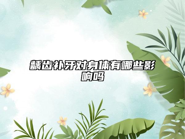 齲齒補牙對身體有哪些影響嗎