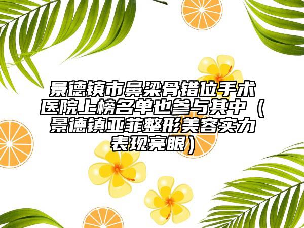 景德鎮(zhèn)市鼻梁骨錯(cuò)位手術(shù)醫(yī)院上榜名單也參與其中（景德鎮(zhèn)亞菲整形美容實(shí)力表現(xiàn)亮眼）