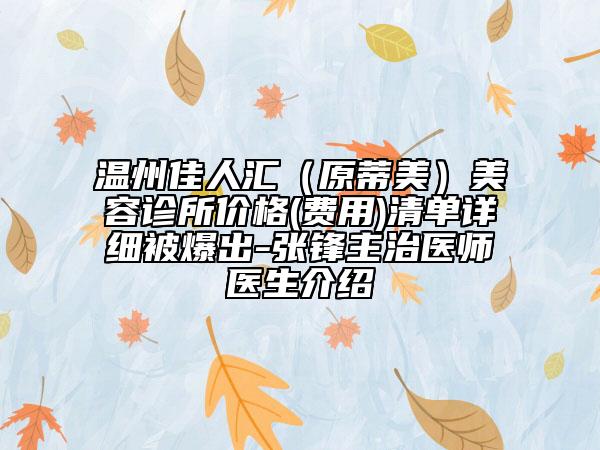 溫州佳人匯（原蒂美）美容診所價格(費用)清單詳細被爆出-張鋒主治醫(yī)師醫(yī)生介紹
