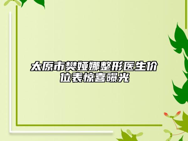 太原市樊婭娜整形醫(yī)生價位表驚喜曝光