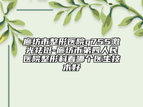 廊坊市整形醫(yī)院q755激光祛斑-廊坊市第四人民醫(yī)院整形科看哪個醫(yī)生技術好