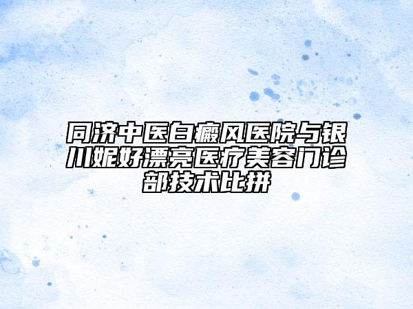 同濟(jì)中醫(yī)白癜風(fēng)醫(yī)院與銀川妮好漂亮醫(yī)療美容門(mén)診部技術(shù)比拼