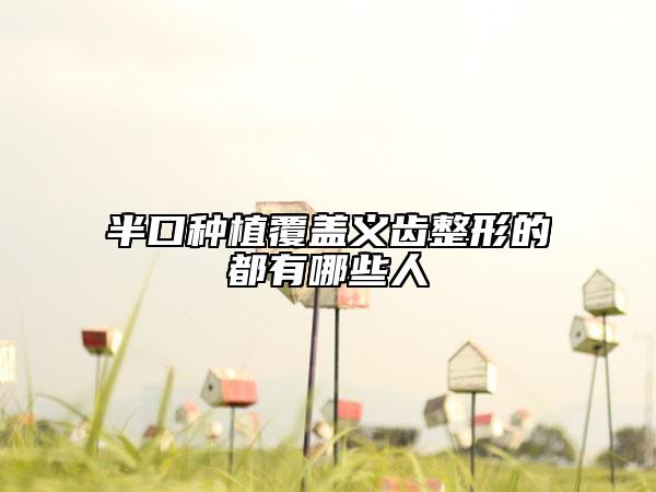 半口種植覆蓋義齒整形的都有哪些人