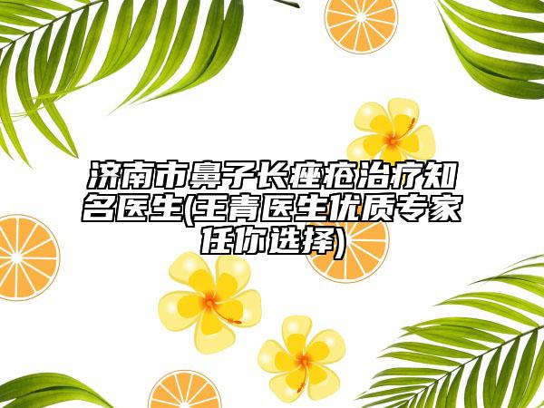 濟南市鼻子長痤瘡治療知名醫(yī)生(王青醫(yī)生優(yōu)質(zhì)專家任你選擇)