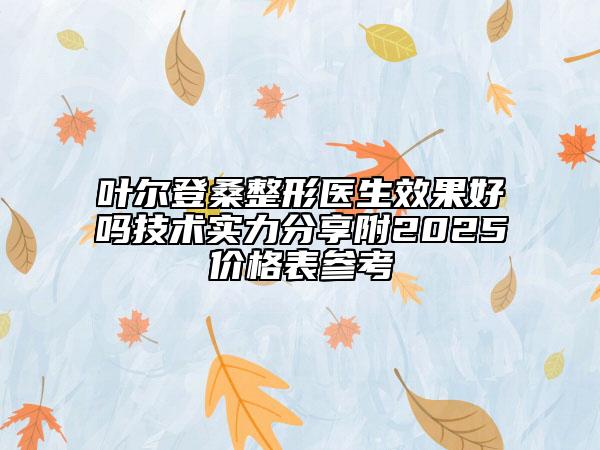 葉爾登桑整形醫(yī)生效果好嗎技術(shù)實力分享附2025價格表參考