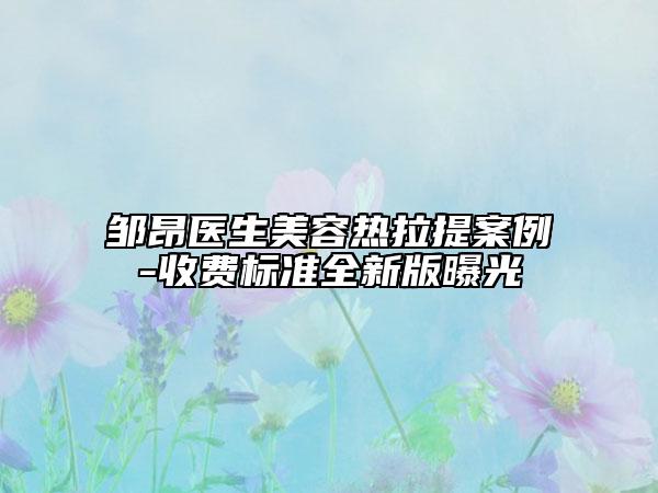 鄒昂醫(yī)生美容熱拉提案例-收費(fèi)標(biāo)準(zhǔn)全新版曝光