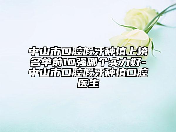 中山市口腔假牙種植上榜名單前10強(qiáng)哪個(gè)實(shí)力好-中山市口腔假牙種植口腔醫(yī)生