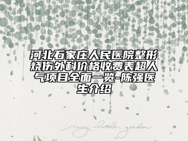 河北石家莊人民醫(yī)院整形燒傷外科價(jià)格收費(fèi)表超人氣項(xiàng)目全面一覽-陳強(qiáng)醫(yī)生介紹