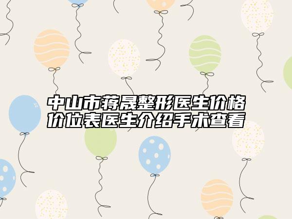 中山市蔣晟整形醫(yī)生價格價位表醫(yī)生介紹手術(shù)查看