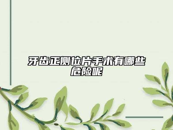 牙齒正側(cè)位片手術(shù)有哪些危險(xiǎn)呢