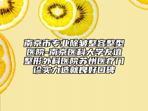 南京市專業(yè)除皺整容整型醫(yī)院-南京醫(yī)科大學(xué)友誼整形外科醫(yī)院蘇州醫(yī)療門診實(shí)力造就良好口碑