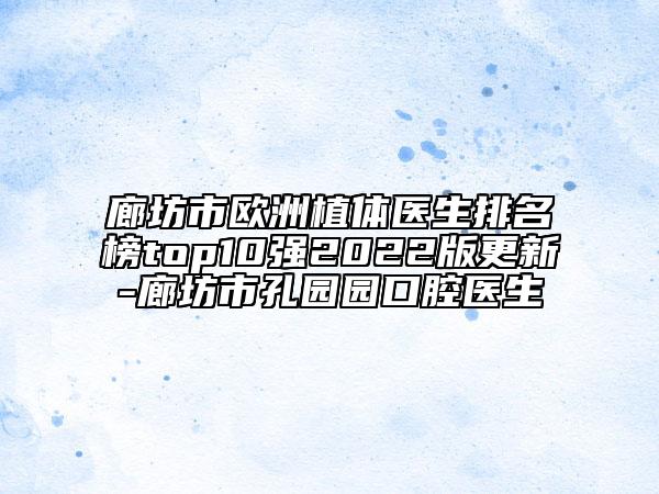 廊坊市歐洲植體醫(yī)生排名榜top10強(qiáng)2022版更新-廊坊市孔園園口腔醫(yī)生