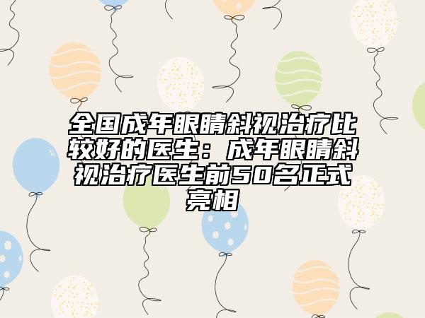 全國成年眼睛斜視治療比較好的醫(yī)生：成年眼睛斜視治療醫(yī)生前50名正式亮相