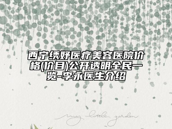 西寧繡妤醫(yī)療美容醫(yī)院價格(價目)公開透明全民一覽-李永醫(yī)生介紹