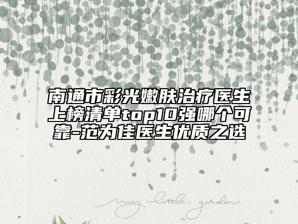 南通市彩光嫩膚治療醫(yī)生上榜清單top10強(qiáng)哪個可靠-范為佳醫(yī)生優(yōu)質(zhì)之選