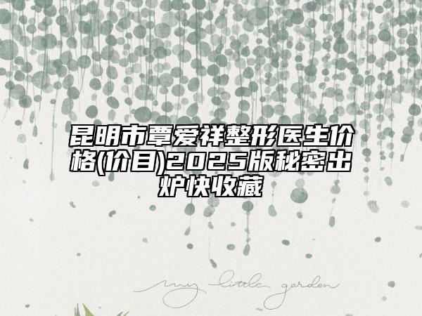 昆明市覃愛祥整形醫(yī)生價(jià)格(價(jià)目)2025版秘密出爐快收藏