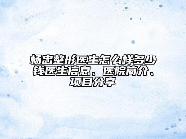 楊忠整形醫(yī)生怎么樣多少錢醫(yī)生信息、醫(yī)院簡介、項目分享