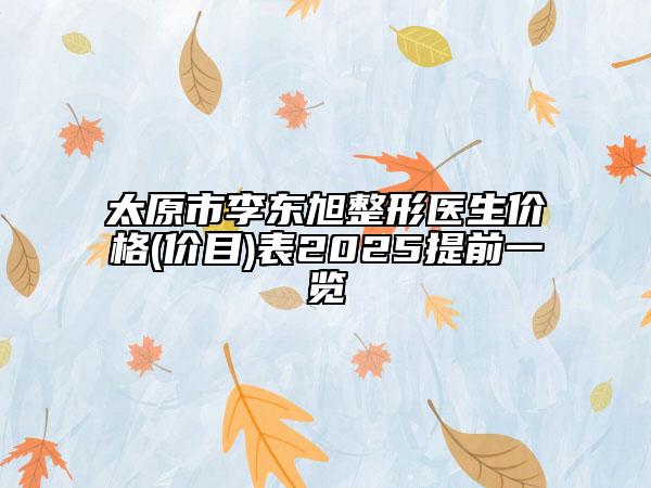 太原市李東旭整形醫(yī)生價(jià)格(價(jià)目)表2025提前一覽