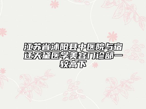 江蘇省沭陽縣中醫(yī)院與宿遷天黛醫(yī)學美容門診部一較高下