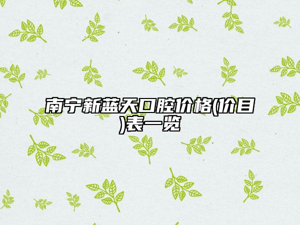 南寧新藍(lán)天口腔價(jià)格(價(jià)目)表一覽