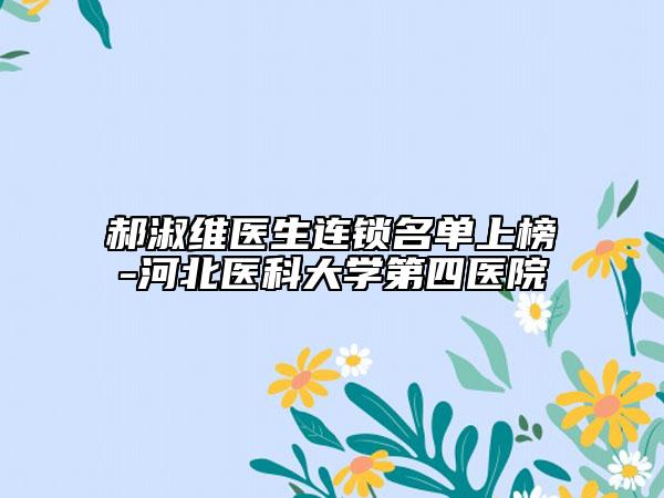 郝淑維醫(yī)生連鎖名單上榜-河北醫(yī)科大學(xué)第四醫(yī)院