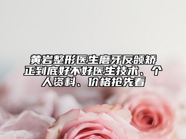黃巖整形醫(yī)生磨牙反頜矯正到底好不好醫(yī)生技術(shù)、個人資料、價格搶先看