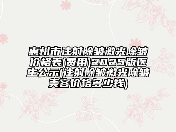 惠州市注射除皺激光除皺價格表(費用)2025版醫(yī)生公示(注射除皺激光除皺美容價格多少錢)
