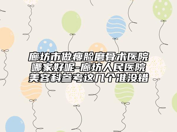 廊坊市做瘦臉磨骨術(shù)醫(yī)院哪家好呢-廊坊人民醫(yī)院美容科參考這幾個準(zhǔn)沒錯