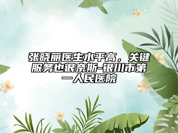 張曉麗醫(yī)生水平高，關鍵服務也很奈斯-銀川市第一人民醫(yī)院
