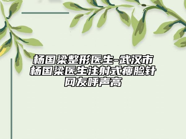楊國(guó)梁整形醫(yī)生-武漢市楊國(guó)梁醫(yī)生注射式瘦臉針網(wǎng)友呼聲高