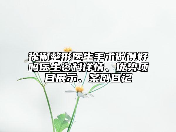 徐俐整形醫(yī)生手術(shù)做得好嗎醫(yī)生資料詳情、優(yōu)勢(shì)項(xiàng)目展示、案例日記
