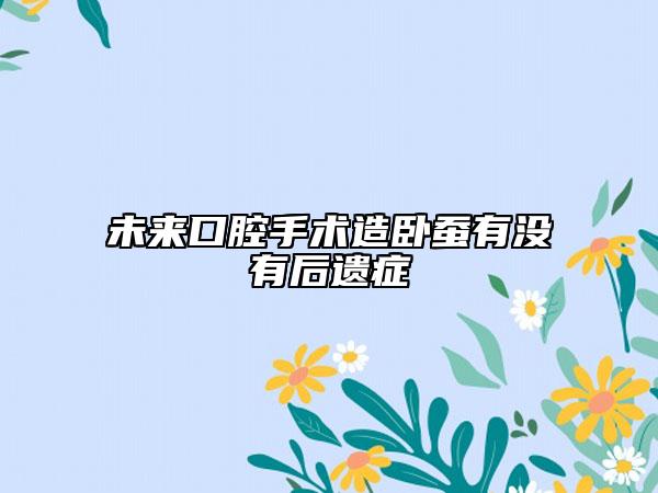 未來(lái)口腔手術(shù)造臥蠶有沒(méi)有后遺癥
