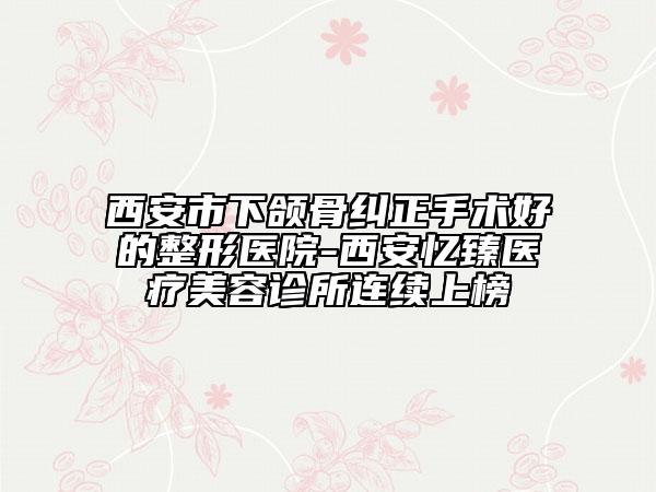 西安市下頜骨糾正手術(shù)好的整形醫(yī)院-西安憶臻醫(yī)療美容診所連續(xù)上榜