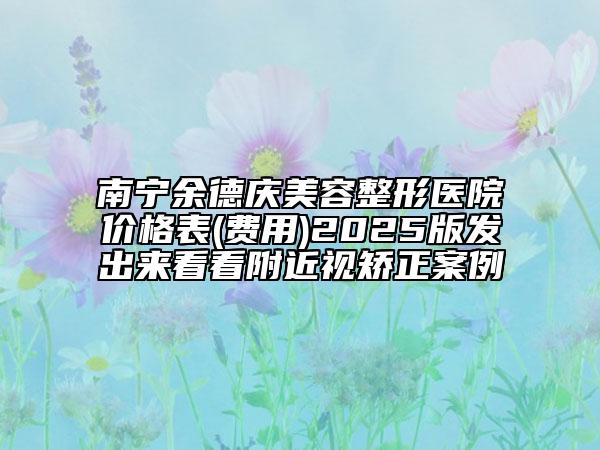 南寧余德慶美容整形醫(yī)院價(jià)格表(費(fèi)用)2025版發(fā)出來看看附近視矯正案例