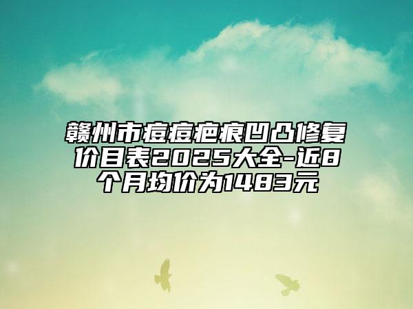 贛州市痘痘疤痕凹凸修復(fù)價目表2025大全-近8個月均價為1483元