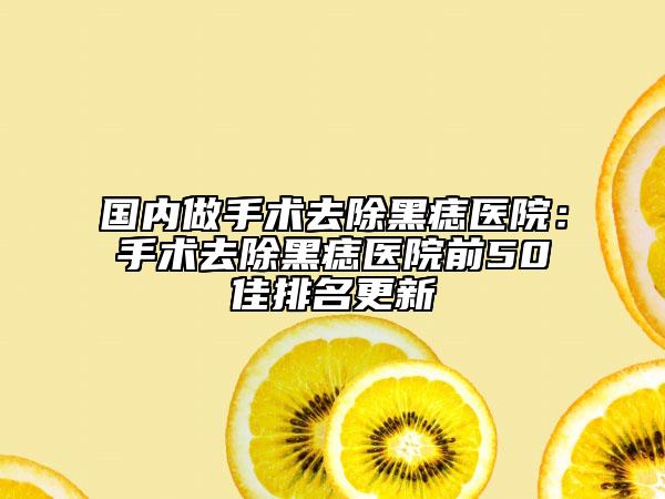 國內(nèi)做手術(shù)去除黑痣醫(yī)院：手術(shù)去除黑痣醫(yī)院前50佳排名更新